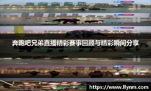 奔跑吧兄弟直播精彩赛事回顾与精彩瞬间分享