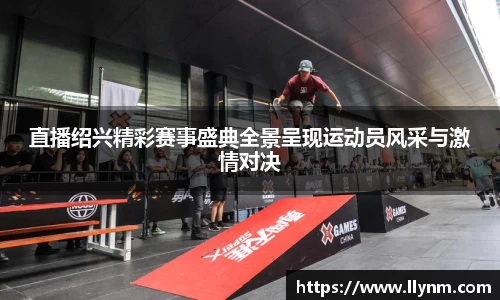 直播绍兴精彩赛事盛典全景呈现运动员风采与激情对决