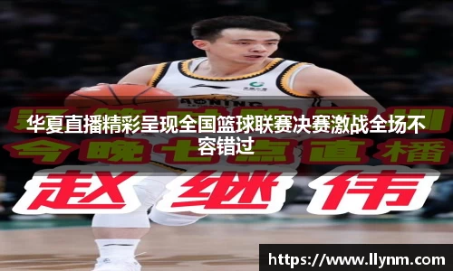 华夏直播精彩呈现全国篮球联赛决赛激战全场不容错过