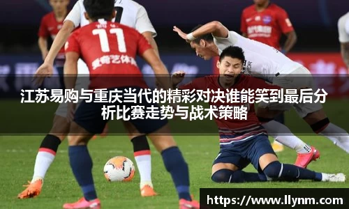 江苏易购与重庆当代的精彩对决谁能笑到最后分析比赛走势与战术策略