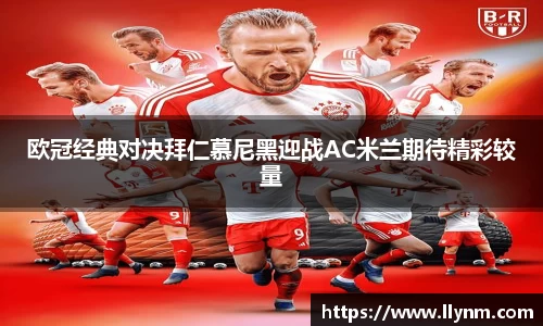 欧冠经典对决拜仁慕尼黑迎战AC米兰期待精彩较量
