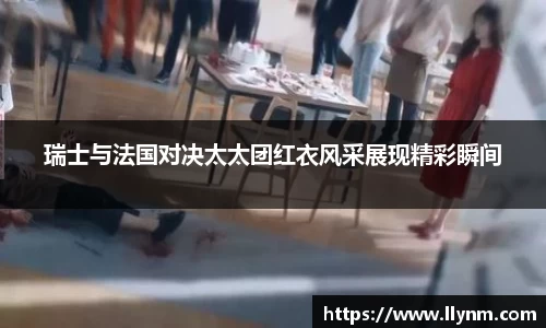 瑞士与法国对决太太团红衣风采展现精彩瞬间