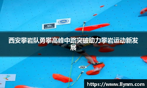 西安攀岩队勇攀高峰中路突破助力攀岩运动新发展